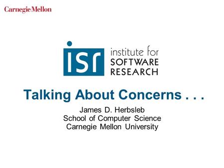 Talking About Concerns... James D. Herbsleb School of Computer Science Carnegie Mellon University.