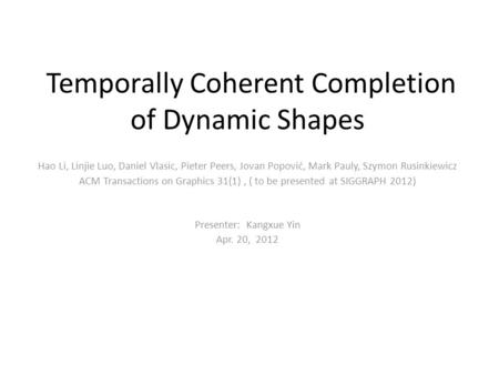 Temporally Coherent Completion of Dynamic Shapes Hao Li, Linjie Luo, Daniel Vlasic, Pieter Peers, Jovan Popović, Mark Pauly, Szymon Rusinkiewicz ACM Transactions.