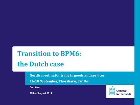 Nordic meeting for trade in goods and services 16-18 September, Thorshavn, Far Oe Ger Stam 28th of August 2014 Transition to BPM6: the Dutch case.