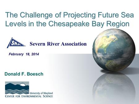 The Challenge of Projecting Future Sea Levels in the Chesapeake Bay Region Donald F. Boesch February 18, 2014 Severn River Association.