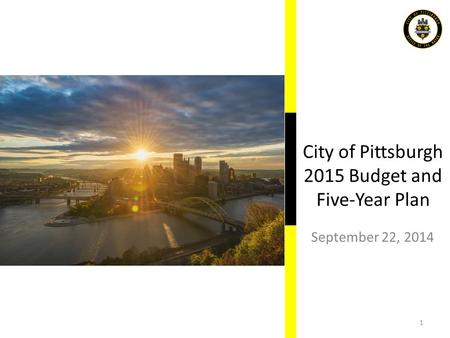 City of Pittsburgh 2015 Budget and Five-Year Plan September 22, 2014 1.