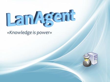 «Knowledge is power». DO YOU KNOW WHAT’S GOING ON IN YOUR COMPANY? LanAgent «Knowledge is power»