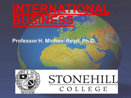 INTERNATIONAL BUSINESS Professor H. Michael Boyd, Ph.D.