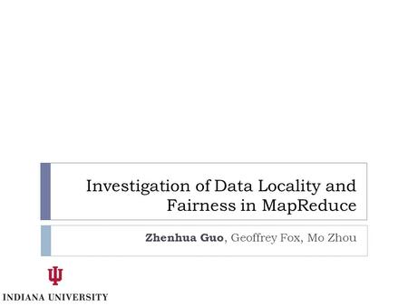 Investigation of Data Locality and Fairness in MapReduce Zhenhua Guo, Geoffrey Fox, Mo Zhou.