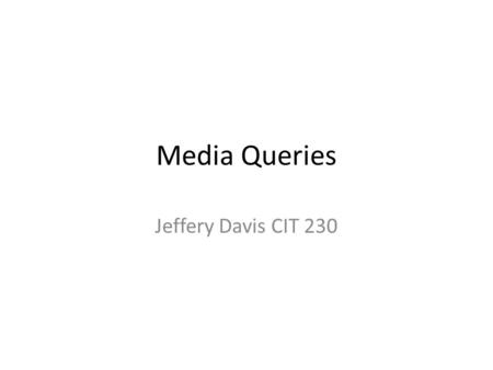 Media Queries Jeffery Davis CIT  media is used to define different style rules for different media types and devices. Media queries.