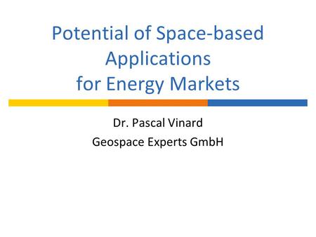 Potential of Space-based Applications for Energy Markets Dr. Pascal Vinard Geospace Experts GmbH.