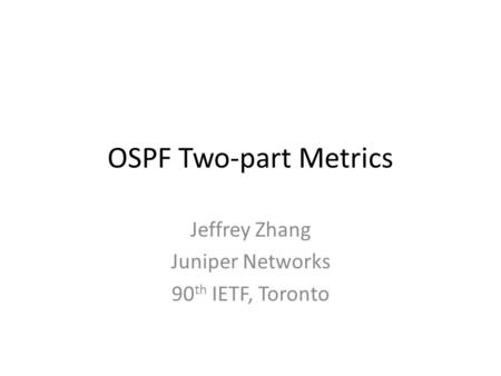 OSPF Two-part Metrics Jeffrey Zhang Juniper Networks 90 th IETF, Toronto.