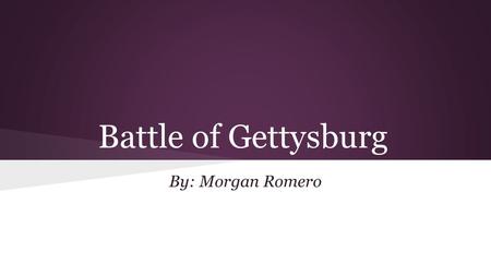 Battle of Gettysburg By: Morgan Romero. Background ● Battle of Gettysburg was fought from July 1st-3rd in 1863 in Gettysburg, Pennsylvania ● General Robert.