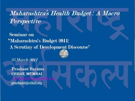 Prashant Raymus CEHAT, MUMBAI  Seminar on Seminar on Maharashtra's Budget 2011: A Scrutiny of Development Discourse.
