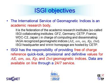 ISGI objectives The International Service of Geomagnetic Indices is an academic research body. It is the federation of the academic research institutes.