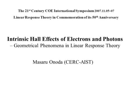 Intrinsic Hall Effects of Electrons and Photons – Geometrical Phenomena in Linear Response Theory Masaru Onoda (CERC-AIST) The 21 st Century COE International.