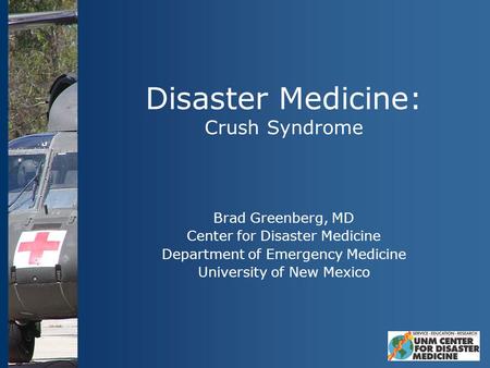 Disaster Medicine: Crush Syndrome Brad Greenberg, MD Center for Disaster Medicine Department of Emergency Medicine University of New Mexico.