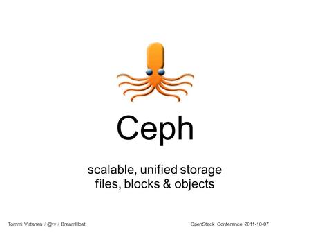 Ceph scalable, unified storage files, blocks & objects Tommi Virtanen / DreamHostOpenStack Conference 2011-10-07.