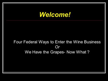 Welcome! Four Federal Ways to Enter the Wine Business Or We Have the Grapes- Now What ?
