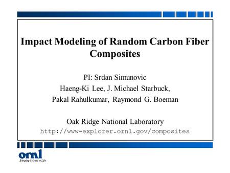 Bringing Science to Life Impact Modeling of Random Carbon Fiber Composites PI: Srdan Simunovic Haeng-Ki Lee, J. Michael Starbuck, Pakal Rahulkumar, Raymond.