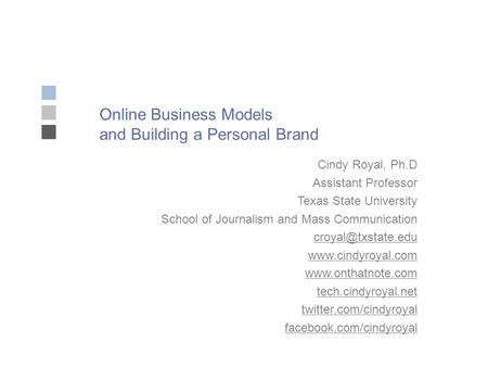 Online Business Models and Building a Personal Brand Cindy Royal, Ph.D Assistant Professor Texas State University School of Journalism and Mass Communication.
