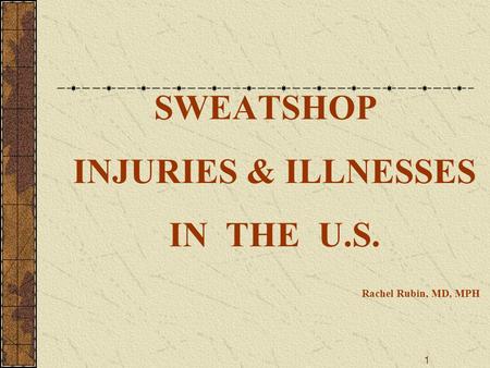 1 SWEATSHOP INJURIES & ILLNESSES IN THE U.S. Rachel Rubin, MD, MPH.