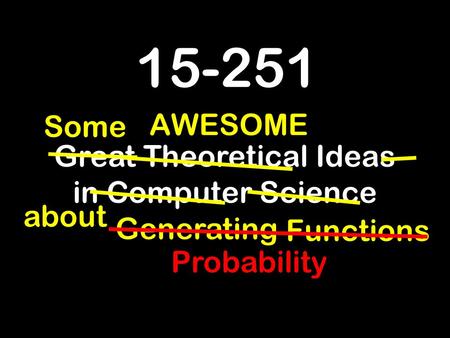 15-251 Great Theoretical Ideas in Computer Science about AWESOME Some Generating Functions Probability.