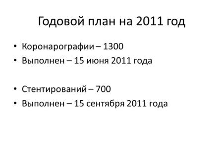 Годовой план на 2011 год Коронарографии – 1300 Выполнен – 15 июня 2011 года Стентирований – 700 Выполнен – 15 сентября 2011 года.