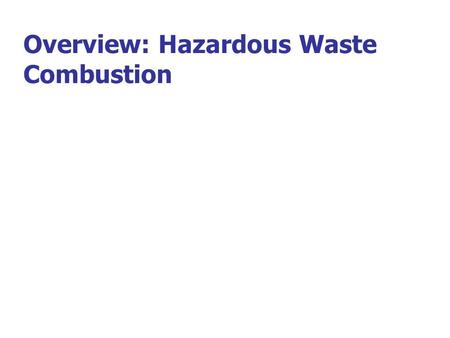 Overview: Hazardous Waste Combustion. What is Hazardous Waste? Definition of Hazardous Waste –Hazardous wastes are distinguished from other wastes by: