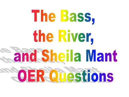 The Bass, the River, and Sheila Mant OER Questions.