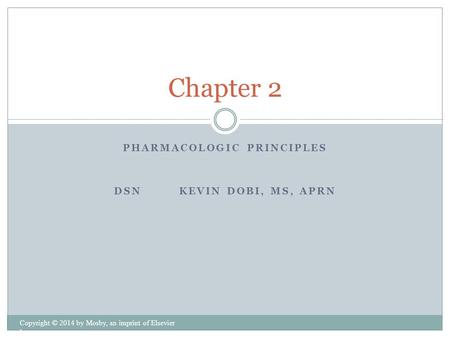 PHARMACOLOGIC PRINCIPLES DSN KEVIN DOBI, MS, APRN Copyright © 2014 by Mosby, an imprint of Elsevier Inc. Chapter 2.