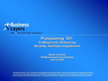 Provisioning 101: Cutting Costs, Enhancing Security, and Improving Service David Lavenda VP Marketing & Product Strategy June 19, 2003 © Business Layers.