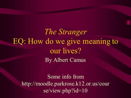 The Stranger EQ: How do we give meaning to our lives? By Albert Camus Some info from  se/view.php?id=10.