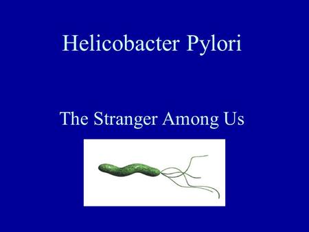 Helicobacter Pylori The Stranger Among Us. Formerly Campylobacter Ulcer link 1982 by Australians J. Robin Warren (Pathologist), and Barry Marshall, MD.