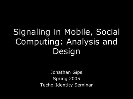 Signaling in Mobile, Social Computing: Analysis and Design Jonathan Gips Spring 2005 Techo-Identity Seminar.