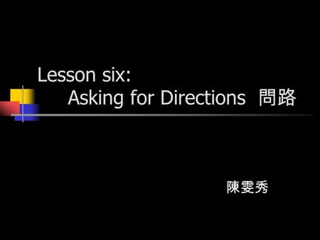Lesson six: Asking for Directions 問路 陳雯秀. Do you have any experience of asking for directions? 你有任何問路的經驗嗎？
