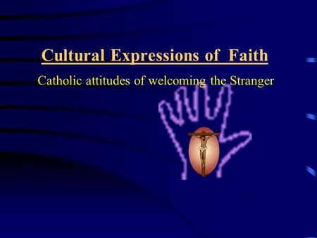 Cultural Expressions of Faith Catholic attitudes of welcoming the Stranger.