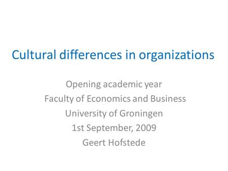 Cultural differences in organizations Opening academic year Faculty of Economics and Business University of Groningen 1st September, 2009 Geert Hofstede.