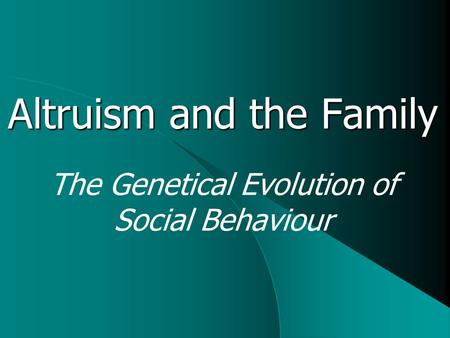 Altruism and the Family The Genetical Evolution of Social Behaviour.