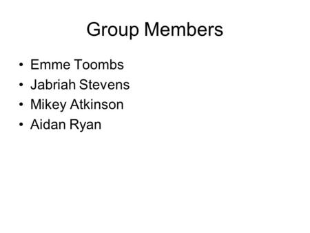 Group Members Emme Toombs Jabriah Stevens Mikey Atkinson Aidan Ryan.