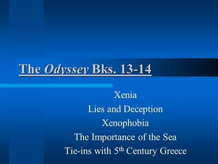 The Odyssey Bks. 13-14 Xenia Lies and Deception Xenophobia The Importance of the Sea Tie-ins with 5 th Century Greece.