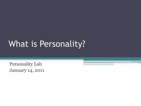 What is Personality? Personality Lab January 14, 2011.