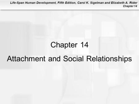Life-Span Human Development, Fifth Edition, Carol K. Sigelman and Elizabeth A. Rider Chapter 14 Chapter 14 Attachment and Social Relationships.