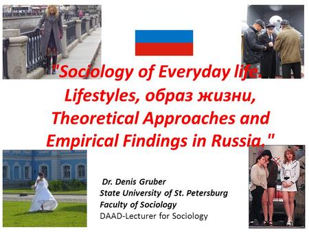 Sociology of Everyday life. Lifestyles, образ жизни, Theoretical Approaches and Empirical Findings in Russia. Dr. Denis Gruber State University of St.