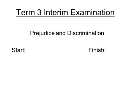 Term 3 Interim Examination Prejudice and Discrimination Start: Finish: