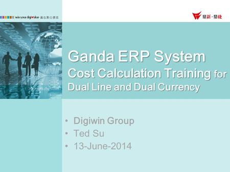 Ganda ERP System Cost Calculation Training for Dual Line and Dual Currency Digiwin Group Ted Su 13-June-2014.