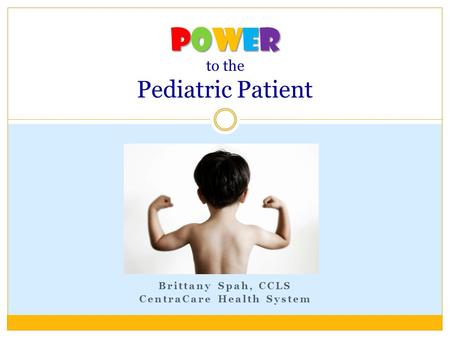 Brittany Spah, CCLS CentraCare Health System Power Power to the Pediatric Patient.