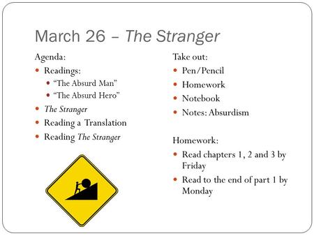 March 26 – The Stranger Agenda: Readings: “The Absurd Man” “The Absurd Hero” The Stranger Reading a Translation Reading The Stranger Take out: Pen/Pencil.