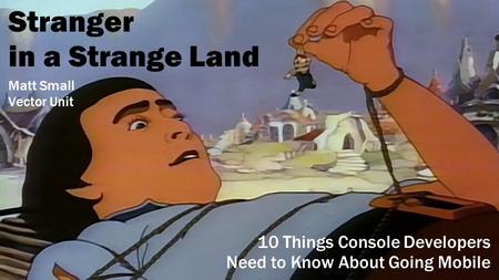 Stranger in a Strange Land 10 Things Console Developers Need to Know About Going Mobile Matt Small Vector Unit.