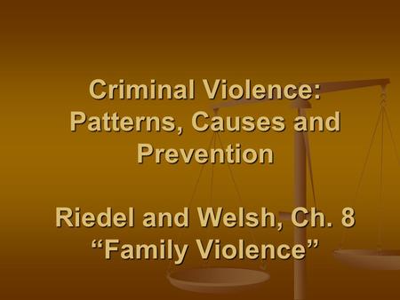 Criminal Violence: Patterns, Causes and Prevention Riedel and Welsh, Ch. 8 “Family Violence”