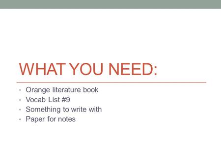 WHAT YOU NEED: Orange literature book Vocab List #9 Something to write with Paper for notes.