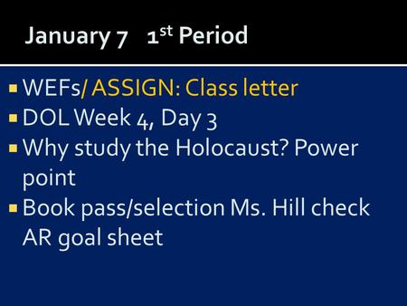  WEFs/ ASSIGN: Class letter  DOL Week 4, Day 3  Why study the Holocaust? Power point  Book pass/selection Ms. Hill check AR goal sheet.