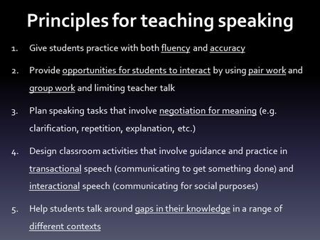 Principles for teaching speaking 1.Give students practice with both fluency and accuracy 2.Provide opportunities for students to interact by using pair.