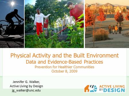 Physical Activity and the Built Environment Data and Evidence-Based Practices Prevention for Healthier Communities October 8, 2009 Jennifer G. Walker,