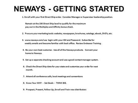NEWAYS - GETTING STARTED 1. Enroll with your first Direct Ship order. Consider Manager or Supervisor leadership position. Remain at the 150 Direct Ship.